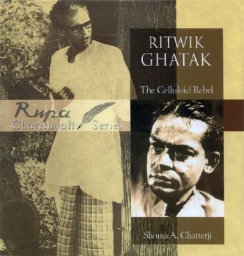 Ritwik Ghatak the Celluloid Rebel